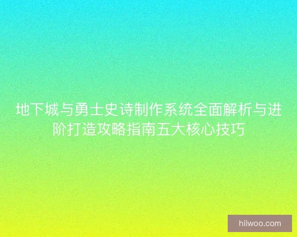 地下城与勇士史诗制作系统全面解析与进阶打造攻略指南五大核心技巧