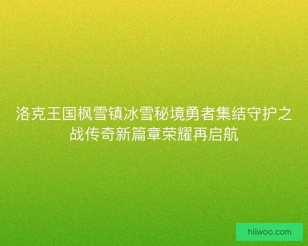 洛克王国枫雪镇冰雪秘境勇者集结守护之战传奇新篇章荣耀再启航