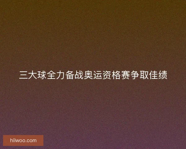 三大球全力备战奥运资格赛争取佳绩