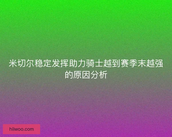 米切尔稳定发挥助力骑士越到赛季末越强的原因分析