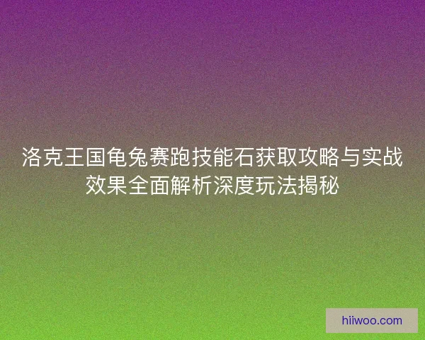 洛克王国龟兔赛跑技能石获取攻略与实战效果全面解析深度玩法揭秘